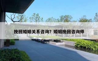 挽回婚姻关系咨询？婚姻挽回咨询师