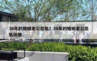 30年的婚姻老公出轨？30年的婚姻老公出轨动情