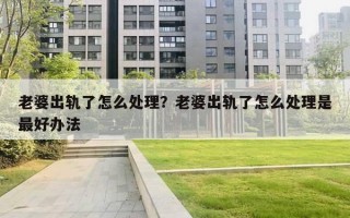 老婆出轨了怎么处理？老婆出轨了怎么处理是最好办法