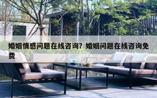 婚姻情感问题在线咨询？婚姻问题在线咨询免费