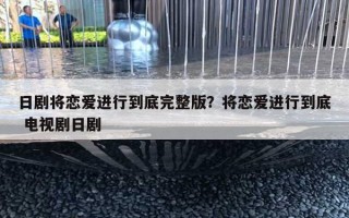 日剧将恋爱进行到底完整版?将恋爱进行到底 电视剧日剧 日剧将恋爱进行到底完整版?将恋爱进行到底 电视剧日剧