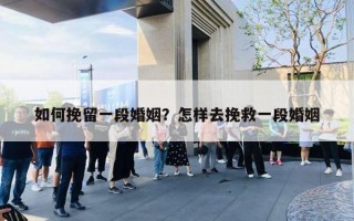 如何挽留一段婚姻?怎样去挽救一段婚姻 如何挽留一段婚姻?怎样去挽救一段婚姻