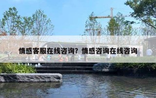情感客服在线咨询?情感咨询在线咨询 情感客服在线咨询?情感咨询在线咨询