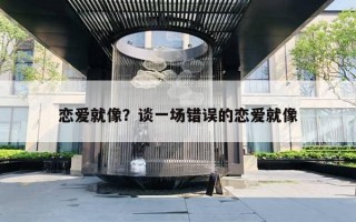 恋爱就像?谈一场错误的恋爱就像 恋爱就像?谈一场错误的恋爱就像