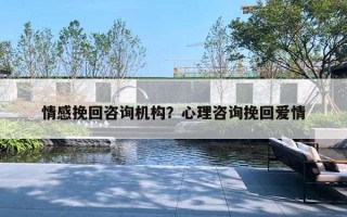 情感挽回咨询机构？心理咨询挽回爱情