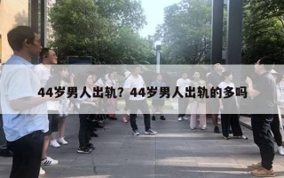 44岁男人出轨？44岁男人出轨的多吗