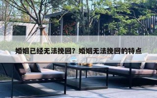 婚姻已经无法挽回？婚姻无法挽回的特点