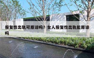 报复性出轨可原谅吗？女人报复性出轨能原谅吗