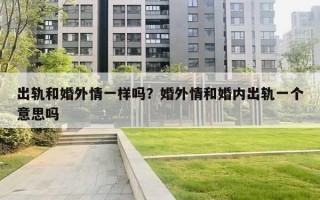 出轨和婚外情一样吗?婚外情和婚内出轨一个意思吗 出轨和婚外情一样吗?婚外情和婚内出轨一个意思吗