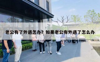 老公有了外遇怎办?如果老公有外遇了怎么办 老公有了外遇怎办?如果老公有外遇了怎么办