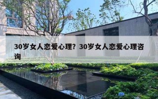 30岁女人恋爱心理?30岁女人恋爱心理咨询 30岁女人恋爱心理?30岁女人恋爱心理咨询