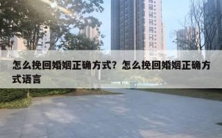 怎么挽回婚姻正确方式?怎么挽回婚姻正确方式语言 怎么挽回婚姻正确方式?怎么挽回婚姻正确方式语言