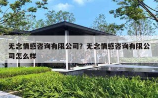 无念情感咨询有限公司?无念情感咨询有限公司怎么样 无念情感咨询有限公司?无念情感咨询有限公司怎么样
