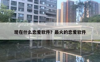 现在什么恋爱软件？最火的恋爱软件