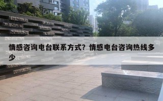 情感咨询电台联系方式？情感电台咨询热线多少