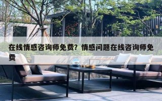 在线情感咨询师免费？情感问题在线咨询师免费