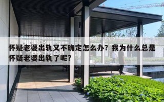 怀疑老婆出轨又不确定怎么办?我为什么总是怀疑老婆出轨了呢? 怀疑老婆出轨又不确定怎么办?我为什么总是怀疑老婆出轨了呢?
