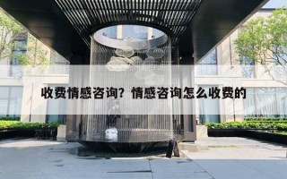 收费情感咨询?情感咨询怎么收费的 收费情感咨询?情感咨询怎么收费的