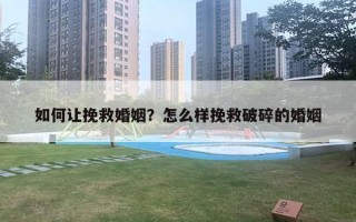 如何让挽救婚姻？怎么样挽救破碎的婚姻