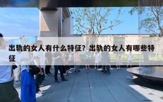 出轨的女人有什么特征？出轨的女人有哪些特征