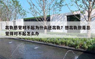 出轨感觉对不起为什么还出轨？想出轨但是总觉得对不起怎么办