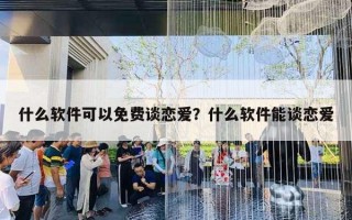什么软件可以免费谈恋爱?什么软件能谈恋爱 什么软件可以免费谈恋爱?什么软件能谈恋爱