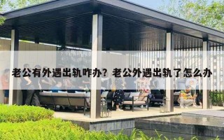 老公有外遇出轨咋办？老公外遇出轨了怎么办