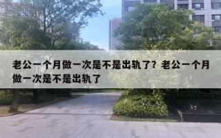 老公一个月做一次是不是出轨了？老公一个月做一次是不是出轨了