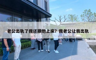 老公出轨了我还跟他上床?我老公让我出轨 老公出轨了我还跟他上床?我老公让我出轨