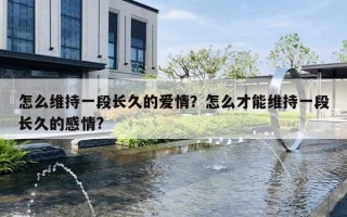 怎么维持一段长久的爱情？怎么才能维持一段长久的感情?