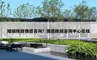 婚姻挽回情感咨询？情感挽回咨询中心在线