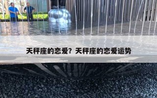 天秤座的恋爱?天秤座的恋爱运势 天秤座的恋爱?天秤座的恋爱运势