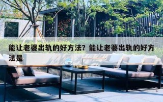 能让老婆出轨的好方法？能让老婆出轨的好方法是