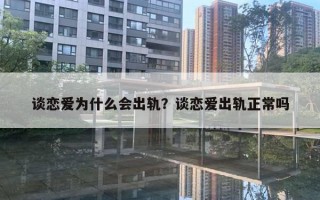 谈恋爱为什么会出轨？谈恋爱出轨正常吗