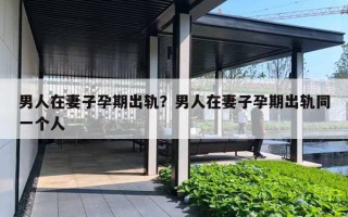 男人在妻子孕期出轨?男人在妻子孕期出轨同一个人 男人在妻子孕期出轨?男人在妻子孕期出轨同一个人