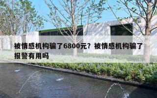 被情感机构骗了6800元？被情感机构骗了报警有用吗