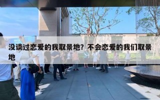 没谈过恋爱的我取景地？不会恋爱的我们取景地
