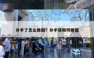 分手了怎么挽回?分手该如何挽留 分手了怎么挽回?分手该如何挽留