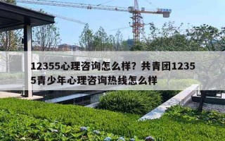12355心理咨询怎么样？共青团12355青少年心理咨询热线怎么样