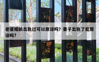 老婆婚前出轨过可以原谅吗？妻子出轨了能原谅吗?