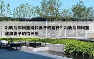 出轨后如何重建和妻子的信任？出轨后如何重建和妻子的信任感