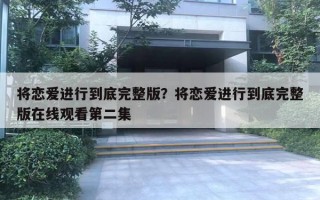 将恋爱进行到底完整版？将恋爱进行到底完整版在线观看第二集