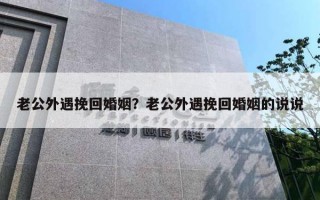 老公外遇挽回婚姻？老公外遇挽回婚姻的说说