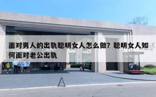 面对男人的出轨聪明女人怎么做?聪明女人如何面对老公出轨 面对男人的出轨聪明女人怎么做?聪明女人如何面对老公出轨