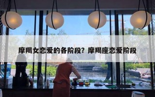 摩羯女恋爱的各阶段？摩羯座恋爱阶段