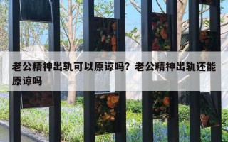 老公精神出轨可以原谅吗？老公精神出轨还能原谅吗