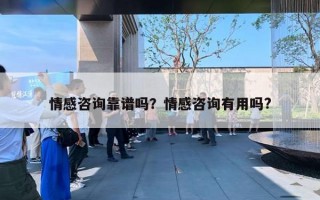 情感咨询靠谱吗?情感咨询有用吗? 情感咨询靠谱吗?情感咨询有用吗?