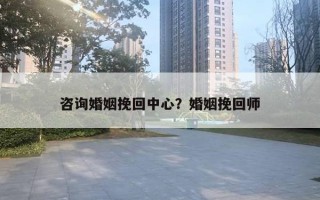咨询婚姻挽回中心？婚姻挽回师