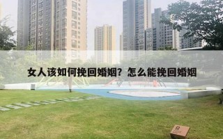 女人该如何挽回婚姻？怎么能挽回婚姻