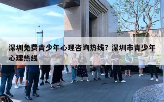 深圳免费青少年心理咨询热线？深圳市青少年心理热线